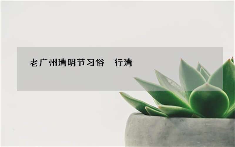 老广州清明节习俗 行清